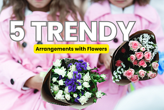 Top 5 Trendy Arrangements with Flowers You’ll Love