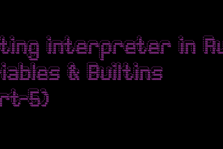 Writing interpreter in Rust — Variables & Builtins (part-5)