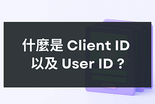 GA4 中的 Client ID 和 User ID 分別是什麼意思？
