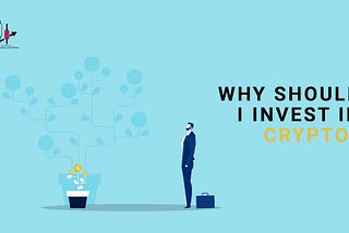 WHY SHOULD I INVEST IN CRYPTO?