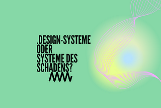 Design-Systeme oder Systeme des Schadens?