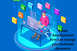 The right web development firm can change your business dynamics
