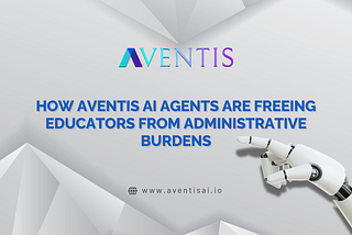 How Aventis AI Agents Are Freeing Educators from Administrative Burdens