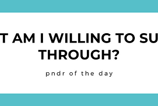 pndr: what am I willing to suffer through?