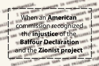 The Injustice of the Balfour Declaration and the Zionist Project from an American Eye