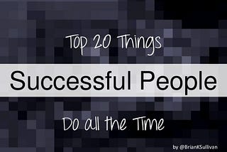 Top 20 Things Successful People Do All the Time