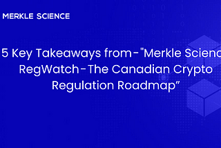 5 Key Takeaways from — “Merkle Science RegWatch — The Canadian Crypto Regulation Roadmap