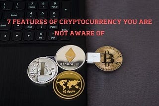 7 Features of Cryptocurrency You are Not Aware of