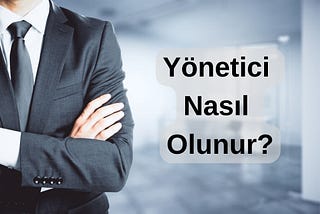 Yönetici Nasıl Olunur?