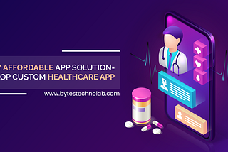 Highly Affordable App Solution- Develop Custom Healthcare App