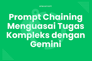 Prompt Chaining: Cara Keren Menguasai Tugas-Tugas Kompleks dengan Gemini