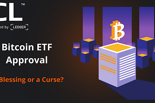 Bitcoin ETF Approval — A Blessing or a Curse?