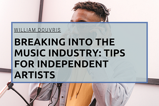 Breaking into the Music Industry: Tips for Independent Artists | William Douvris | Music & Art