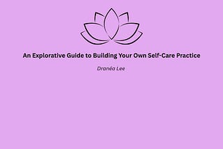 Self-Care Is Personal: An Explorative Guide to Building Your Own Self-Care Practice