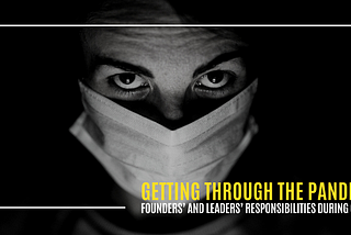 Getting Through the Pandemic: Founders’ and Leaders’ Responsibilities During Covid-19