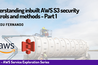 Understanding inbuilt AWS S3 security controls and methods - Part 1