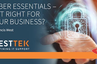 Cyber essentials — Is it right for your business? By Francis West.