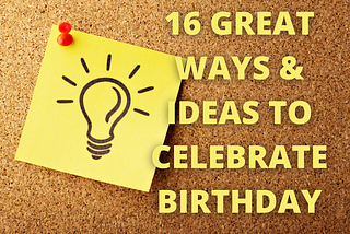 16 GREAT WAYS & IDEAS TO CELEBRATE BIRTHDAY