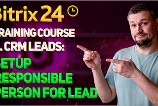 Bitrix24 Training Course: 3. CRM Leads — Setup Responsible Person for Lead