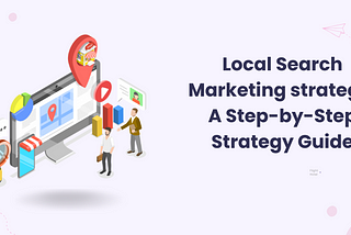 Local Search Marketing Strategy: A Step-by-Step Strategy Guide