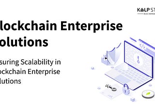 Ensuring Scalability in Blockchain Enterprise Solutions
