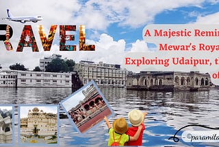 A Majestic Reminder of Mewar’s Royal Past: Exploring Udaipur, the City of Lakes