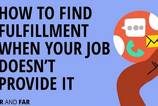 How to Find Fulfillment When Your Job Doesn’t Provide It