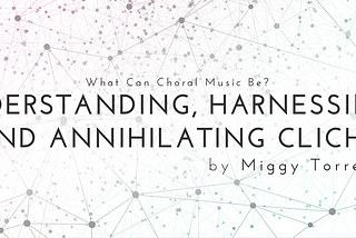 What Can Choral Music Be?—Understanding, Harnessing, and Annihilating Cliché