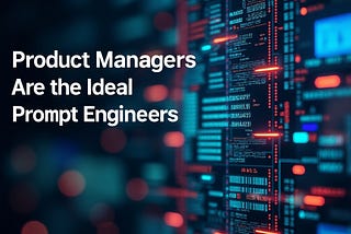 Product Managers Are the Ideal Prompt Engineers