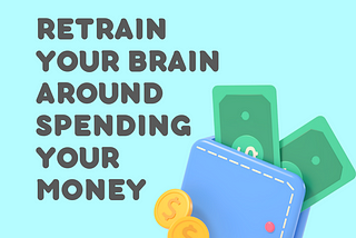 Retrain Your Brain Around Spending Your Money