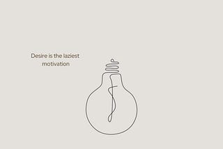 Desire is the laziest motivation