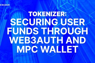 How Tokenizer is Securing User Funds through Web3auth and MPC Wallet