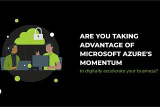 Are you taking advantage of Microsoft Azure’s momentum to digitally accelerate your business?