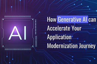 How Generative AI can Accelerate Your Application Modernization Journey