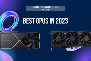 Gaming Technology Series: The Best GPUs in 2023