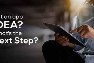 You Have an App Idea, What’s the Next Step?