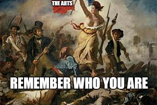 Delacriox’s “Liberty Leading the People” with “The Arts” on her flag and “Remember Who You Are” below