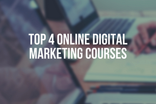 Top 4 Online Digital Marketing Courses