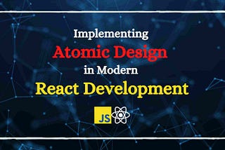 Implementing Atomic Design in Modern React Development