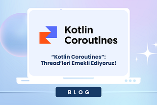 “Kotlin Coroutines”: Thread’leri Emekli Ediyoruz!