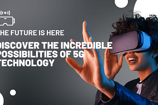 The Future is Here: Discover the Incredible Possibilities of 5G Technology