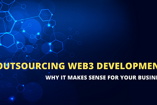 Embracing Efficiency: Why Outsourcing Web3 Development Makes Sense for Your Blockchain Business