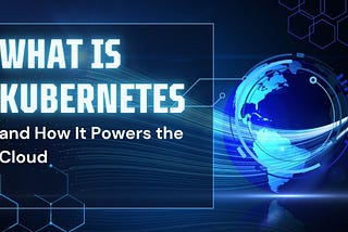 What is Kubernetes and How It Powers the Cloud