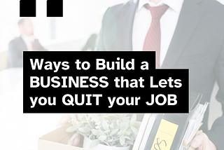 Ways to Build a BUSINESS that Lets you QUIT your JOB