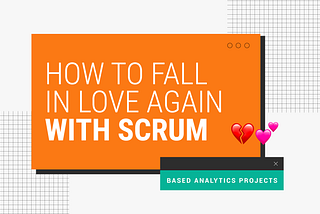How to fall in love again with Scrum-based analytics proyects