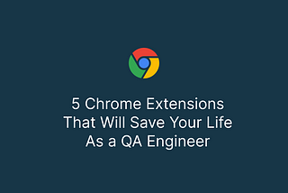 5 Chrome Extensions That Will Save Your Life As a QA Engineer