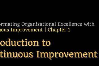 Transforming Organisational Excellence with CI — Chapter 1: Introduction to Continuous Improvement