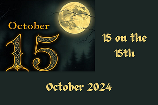 Dark image of a forest at night with a full moon in the sky set behind the term “October 15” in gothic style writing, and the words “15 on the 15th, October 2024” on the side.