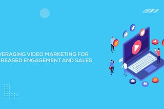 Leveraging Video Marketing for Increased Engagement and Sales