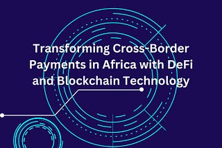 Transforming Cross-border Payments in Africa with Africa with Decentralized Finance (DeFi) and…